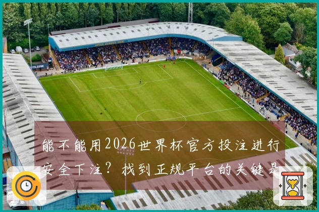能不能用2026世界杯官方投注进行安全下注？找到正规平台的关键是什么？